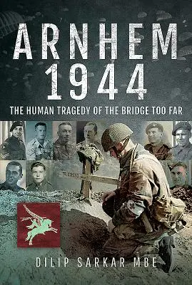 Arnhem 1944: La tragedia humana del puente demasiado lejano - Arnhem 1944: The Human Tragedy of the Bridge Too Far