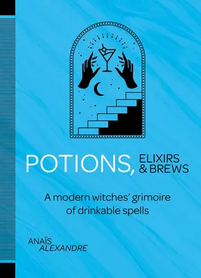 Pociones, elixires y brebajes: Grimorio de hechizos bebibles para brujas modernas - Potions, Elixirs & Brews: A Modern Witches' Grimoire of Drinkable Spells