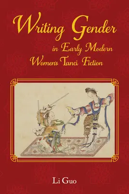 La escritura del género en la ficción de las primeras Tanci chinas modernas - Writing Gender in Early Modern Chinese Women's Tanci Fiction