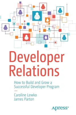 Relaciones con los promotores: Cómo crear y desarrollar un programa de desarrolladores de éxito - Developer Relations: How to Build and Grow a Successful Developer Program