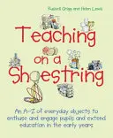 Teaching on a Shoestring: A-Z of Everyday Objects to Enthuse and Engage Children and Extend Learning in the Early Years (Un A-Z de objetos cotidianos para entusiasmar e interesar a los niños y ampliar el aprendizaje en los primeros años) - Teaching on a Shoestring: An A-Z of Everyday Objects to Enthuse and Engage Children and Extend Learning in the Early Years