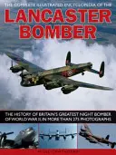 La enciclopedia ilustrada completa del bombardero Lancaster: La historia del mejor bombardero nocturno británico de la Segunda Guerra Mundial, en más de 275 fotografías - The Complete Illustrated Encyclopedia of the Lancaster Bomber: The History of Britain's Greatest Night Bomber of World War II, in More Than 275 Photog