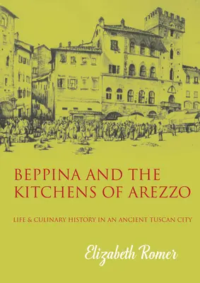 Beppina y las cocinas de Arezzo: vida y arte culinario en una antigua ciudad toscana - Beppina and the Kitchens of Arezzo: Life and Culinary Art in an Ancient Tuscan City