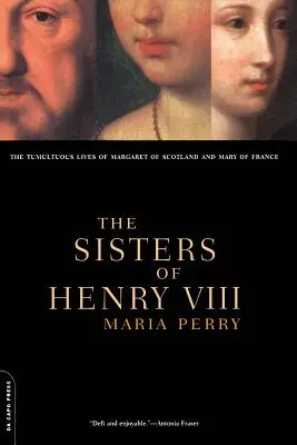 Las hermanas de Enrique VIII: Las tumultuosas vidas de Margarita de Escocia y María de Francia - The Sisters of Henry VIII: The Tumultuous Lives of Margaret of Scotland and Mary of France