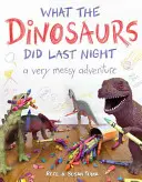 Lo que hicieron los dinosaurios anoche Una aventura muy desordenada - What the Dinosaurs Did Last Night: A Very Messy Adventure