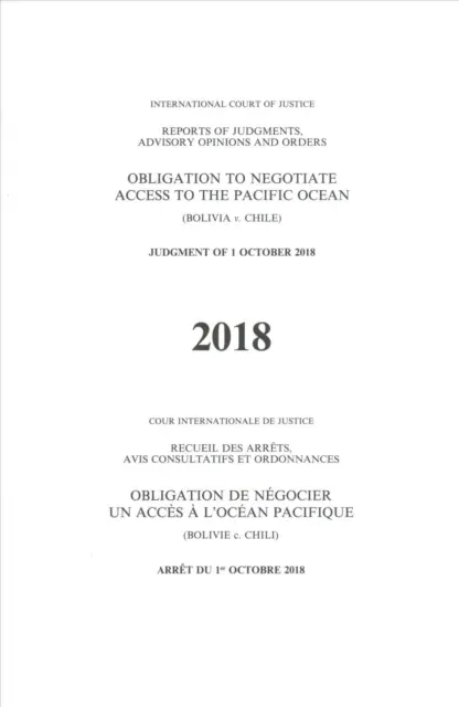 Memorias de sentencias, opiniones consultivas y autos: Obligación de negociar el acceso al océano Pacífico (Bolivia V. Chile) Sentencia de 1 de octubre de 2018 - Reports of Judgments, Advisory Opinions and Orders: Obligation to Negotiate Access to the Pacific Ocean (Bolivia V. Chile) Judgment of 1 October 2018
