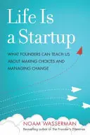 La vida es una startup: Lo que los fundadores pueden enseñarnos sobre la toma de decisiones y la gestión del cambio - Life Is a Startup: What Founders Can Teach Us about Making Choices and Managing Change