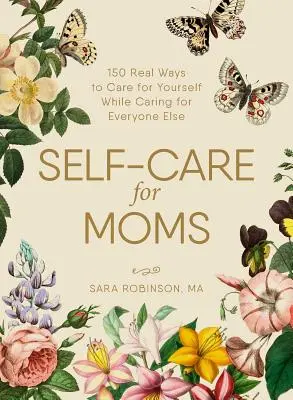 Autocuidado para mamás: más de 150 formas reales de cuidarse a sí mismas sin dejar de cuidar a los demás - Self-Care for Moms: 150+ Real Ways to Care for Yourself While Caring for Everyone Else