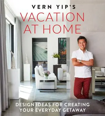 Vacaciones en casa de Vern Yip: Ideas de diseño para crear su escapada cotidiana - Vern Yip's Vacation at Home: Design Ideas for Creating Your Everyday Getaway