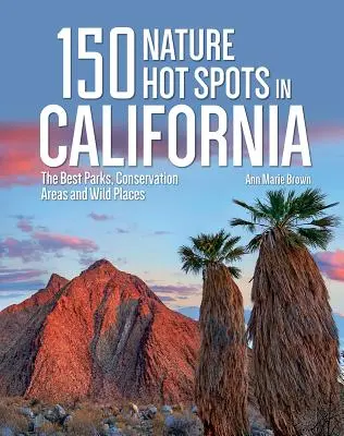 150 lugares naturales de California: Los mejores parques, zonas protegidas y lugares salvajes - 150 Nature Hot Spots in California: The Best Parks, Conservation Areas and Wild Places