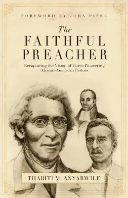 Predicador fiel: Cómo recuperar la visión de tres pastores afroamericanos pioneros - Faithful Preacher: Recapturing the Vision of Three Pioneering African-American Pastors