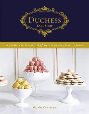 Duchess Bake Shop: Recetas de inspiración francesa de nuestra pastelería a su casa - Duchess Bake Shop: French-Inspired Recipes from Our Bakery to Your Home