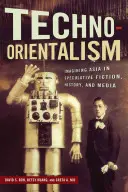 Techno-Orientalism: Imagining Asia in Speculative Fiction, History, and Media (Tecno-Orientalismo: imaginar Asia en la ficción especulativa, la historia y los medios de comunicación) - Techno-Orientalism: Imagining Asia in Speculative Fiction, History, and Media