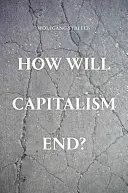 ¿Cómo acabará el capitalismo? - Ensayos sobre un sistema en quiebra - How Will Capitalism End? - Essays on a Failing System