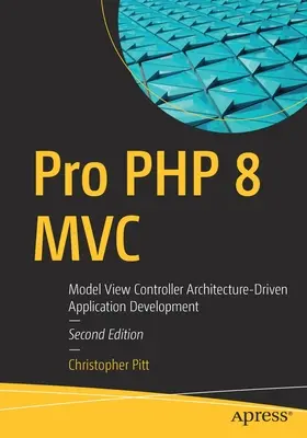 Pro PHP 8 MVC: Desarrollo de Aplicaciones Basado en la Arquitectura Modelo Vista Controlador - Pro PHP 8 MVC: Model View Controller Architecture-Driven Application Development