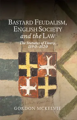 Bastard Feudalism, English Society and the Law: Los estatutos de la librea, 1390-1520 - Bastard Feudalism, English Society and the Law: The Statutes of Livery, 1390-1520