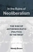 En las ruinas del neoliberalismo: El auge de la política antidemocrática en Occidente - In the Ruins of Neoliberalism: The Rise of Antidemocratic Politics in the West