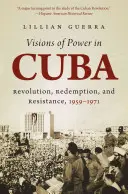 Visiones del poder en Cuba: Revolución, redención y resistencia, 1959-1971 - Visions of Power in Cuba: Revolution, Redemption, and Resistance, 1959-1971