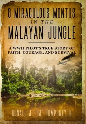 8 milagrosos meses en la jungla malaya: La verdadera historia de fe, valor y supervivencia de un piloto de la Segunda Guerra Mundial - 8 Miraculous Months in the Malayan Jungle: A WWII Pilot's True Story of Faith, Courage, and Survival