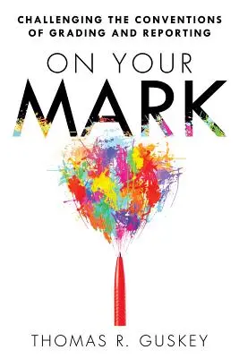 On Your Mark: Challenging the Conventions of Grading and Reporting (En su punto: desafiando las convenciones de la calificación y la elaboración de informes) - On Your Mark: Challenging the Conventions of Grading and Reporting