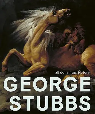 George Stubbs Todo hecho a partir de la naturaleza - George Stubbs: 'all Done from Nature'