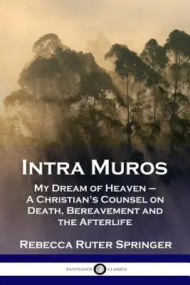 Intra Muros: Mi sueño del cielo - Un consejo cristiano sobre la muerte, el duelo y el más allá - Intra Muros: My Dream of Heaven - A Christian's Counsel on Death, Bereavement and the Afterlife