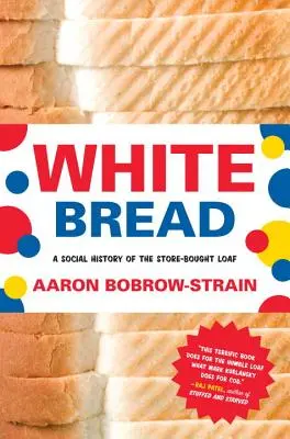El pan blanco: Una historia social del pan comprado en la tienda - White Bread: A Social History of the Store-Bought Loaf
