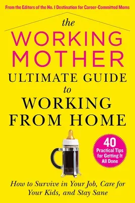 The Working Mother Ultimate Guide to Working from Home: How to Survive in Your Job, Care for Your Kids, and Stay Sane (La guía definitiva de la madre trabajadora para trabajar desde casa: cómo sobrevivir en tu trabajo, cuidar de tus hijos y mantener la cordura) - The Working Mother Ultimate Guide to Working from Home: How to Survive in Your Job, Care for Your Kids, and Stay Sane