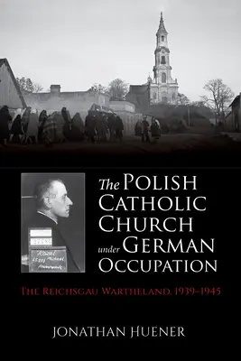 La Iglesia católica polaca bajo la ocupación alemana: El Reichsgau Wartheland, 1939-1945 - The Polish Catholic Church Under German Occupation: The Reichsgau Wartheland, 1939-1945
