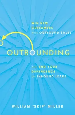 Outbounding: Gane nuevos clientes con las ventas salientes y deje de depender de los clientes potenciales entrantes. - Outbounding: Win New Customers with Outbound Sales and End Your Dependence on Inbound Leads