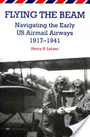 Flying the Beam: Navigating the Early US Airmail Airways, 1917-1941 (en inglés) - Flying the Beam: Navigating the Early US Airmail Airways, 1917-1941