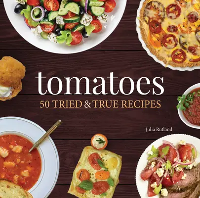 Tomates: 50 recetas probadas y auténticas - Tomatoes: 50 Tried & True Recipes