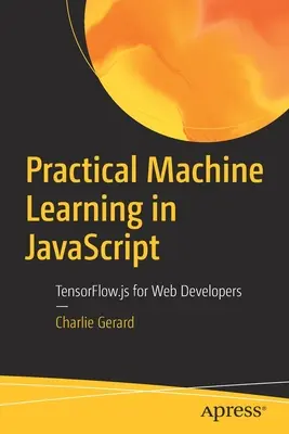Aprendizaje automático práctico en JavaScript: Tensorflow.Js para desarrolladores web - Practical Machine Learning in JavaScript: Tensorflow.Js for Web Developers