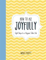 Cómo envejecer con alegría: Ocho pasos para una vida más plena y feliz - How to Age Joyfully: Eight Steps to a Happier, Fuller Life