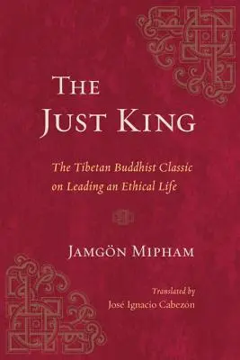 El Rey Justo: El clásico budista tibetano sobre cómo llevar una vida ética - The Just King: The Tibetan Buddhist Classic on Leading an Ethical Life