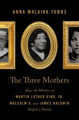 Las tres madres: Cómo las madres de Martin Luther King, Jr., Malcolm X y James Baldwin dieron forma a una nación - The Three Mothers: How the Mothers of Martin Luther King, Jr., Malcolm X, and James Baldwin Shaped a Nation