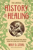 La historia no contada de la curación: Conocimientos sobre plantas y magia medicinal desde la Edad de Piedra hasta nuestros días - The Untold History of Healing: Plant Lore and Medicinal Magic from the Stone Age to Present