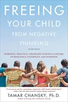 Libere a su hijo del pensamiento negativo: Estrategias poderosas y prácticas para construir una vida de resiliencia, flexibilidad y felicidad - Freeing Your Child from Negative Thinking: Powerful, Practical Strategies to Build a Lifetime of Resilience, Flexibility, and Happiness