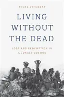 Vivir sin los muertos: pérdida y redención en un cosmos selvático - Living Without the Dead: Loss and Redemption in a Jungle Cosmos