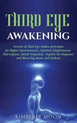 El Despertar del Tercer Ojo: Los Secretos de la Activación del Chakra del Tercer Ojo para la Conciencia Superior, la Iluminación Espiritual, la Clarividencia, el Proyecto Astral - Third Eye Awakening: Secrets of Third Eye Chakra Activation for Higher Consciousness, Spiritual Enlightenment, Clairvoyance, Astral Project