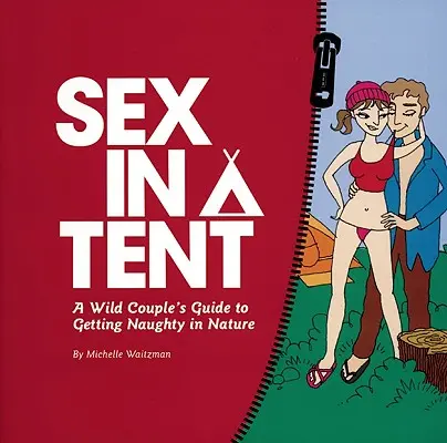 Sexo en una tienda de campaña: La guía de una pareja salvaje para ser traviesa en la naturaleza - Sex in a Tent: A Wild Couple's Guide to Getting Naughty in Nature