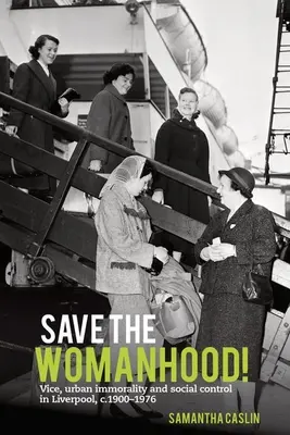 ¡Save the Womanhood! Vicio, inmoralidad urbana y control social en Liverpool, 1900-1976 - Save the Womanhood!: Vice, Urban Immorality and Social Control in Liverpool, C. 1900-1976