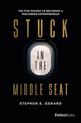 Atascado en el asiento de en medio: Las cinco fases para convertirse en empresario a mitad de carrera - Stuck in the Middle Seat: The Five Phases to Becoming a Midcareer Entrepreneur