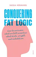 Conquistando la lógica de la grasa: cómo superar lo que nos decimos a nosotros mismos sobre las dietas, el peso y el metabolismo - Conquering Fat Logic - how to overcome what we tell ourselves about diets, weight, and metabolism