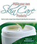 Haz tus propios productos para el cuidado de la piel - Cómo crear una gama de productos nutritivos e hidratantes para el cuidado de la piel - Make Your Own Skin Care Products - How to Create a Range of Nourishing and Hydrating Skin Care Products