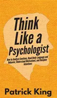 Piensa como un psicólogo: Cómo analizar las emociones, leer el lenguaje corporal y el comportamiento, comprender las motivaciones y descifrar las intenciones - Think Like a Psychologist: How to Analyze Emotions, Read Body Language and Behavior, Understand Motivations, and Decipher Intentions