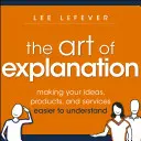 El arte de explicar: Cómo hacer que sus ideas, productos y servicios sean más fáciles de entender - The Art of Explanation: Making Your Ideas, Products, and Services Easier to Understand