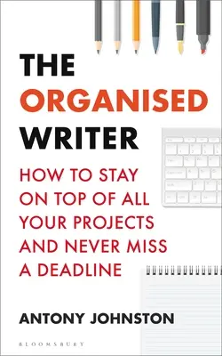 El escritor organizado: cómo mantenerte al día de todos tus proyectos y no perder nunca una fecha límite - The Organised Writer: How to Stay on Top of All Your Projects and Never Miss a Deadline