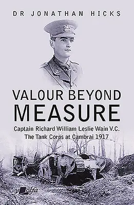 El valor sin medida: Capitán Richard William Leslie Wain V.C. - El Cuerpo de Tanques en Cambrai, 1917 - Valour Beyond Measure: Captain Richard William Leslie Wain V.C. - The Tank Corps at Cambrai, 1917