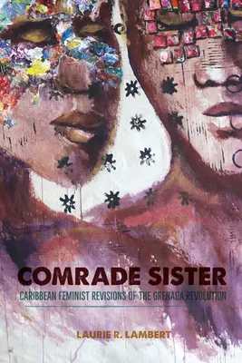 Camarada hermana: Revisiones feministas caribeñas de la Revolución de Granada - Comrade Sister: Caribbean Feminist Revisions of the Grenada Revolution